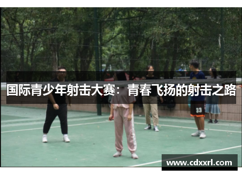 国际青少年射击大赛：青春飞扬的射击之路