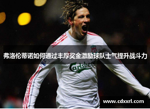 弗洛伦蒂诺如何通过丰厚奖金激励球队士气提升战斗力