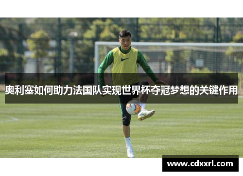 奥利塞如何助力法国队实现世界杯夺冠梦想的关键作用