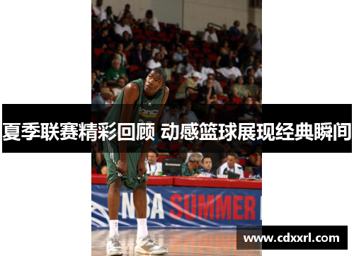 夏季联赛精彩回顾 动感篮球展现经典瞬间
