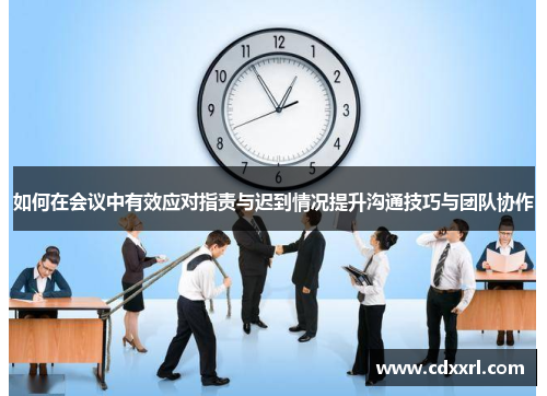 如何在会议中有效应对指责与迟到情况提升沟通技巧与团队协作