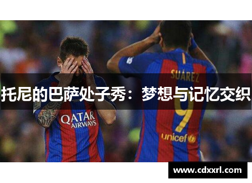 托尼的巴萨处子秀：梦想与记忆交织