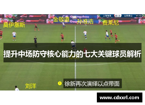 提升中场防守核心能力的七大关键球员解析