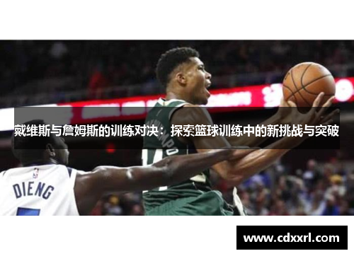 戴维斯与詹姆斯的训练对决：探索篮球训练中的新挑战与突破