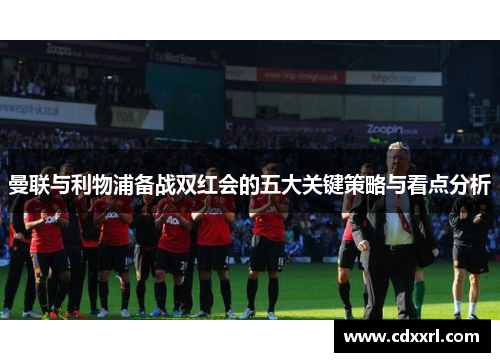 曼联与利物浦备战双红会的五大关键策略与看点分析