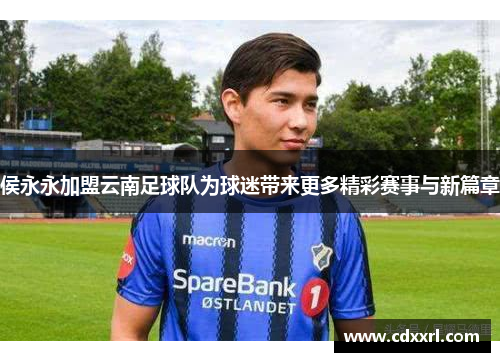 侯永永加盟云南足球队为球迷带来更多精彩赛事与新篇章