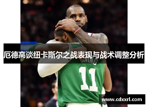 厄德高谈纽卡斯尔之战表现与战术调整分析