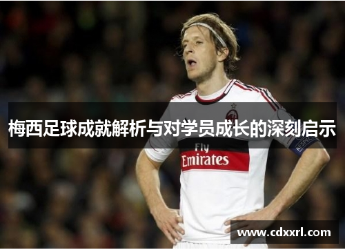 梅西足球成就解析与对学员成长的深刻启示