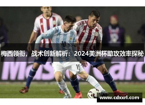 梅西领衔，战术创新解析：2024美洲杯助攻效率探秘