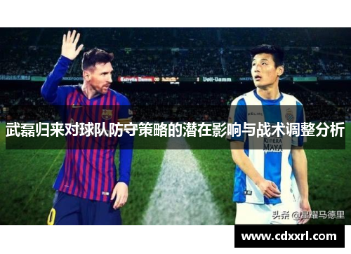 武磊归来对球队防守策略的潜在影响与战术调整分析