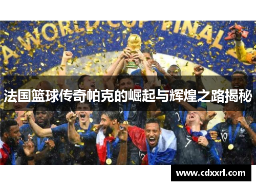 法国篮球传奇帕克的崛起与辉煌之路揭秘