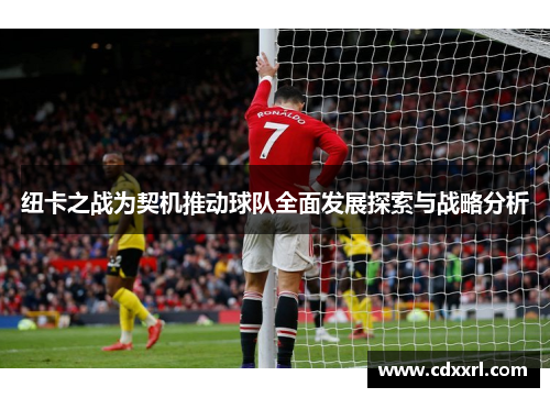 纽卡之战为契机推动球队全面发展探索与战略分析