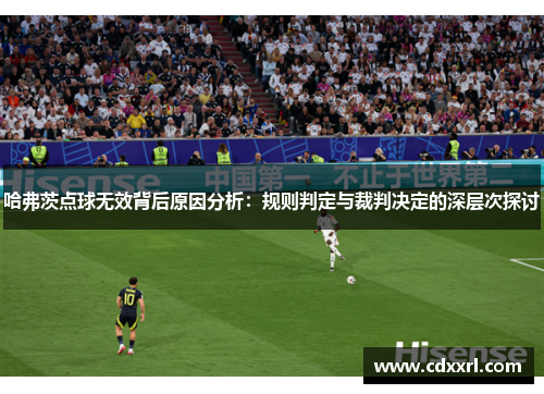 哈弗茨点球无效背后原因分析：规则判定与裁判决定的深层次探讨