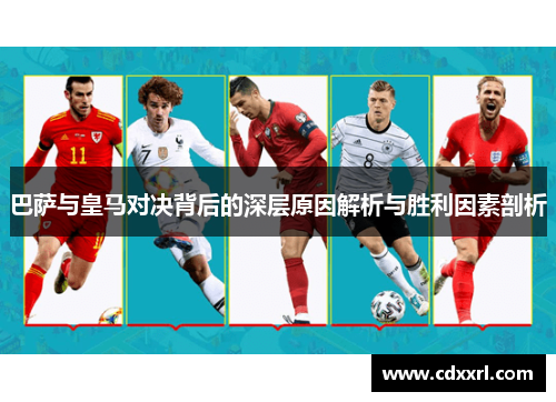 巴萨与皇马对决背后的深层原因解析与胜利因素剖析 巴萨与皇马对决背后的深层原因解析与胜利因素剖析