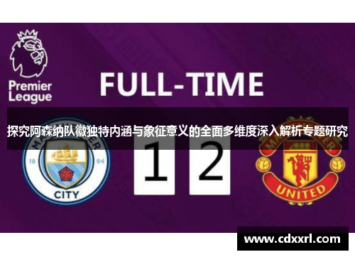 探究阿森纳队徽独特内涵与象征意义的全面多维度深入解析专题研究