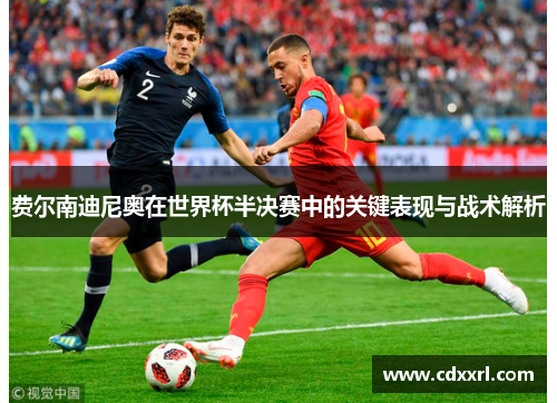 费尔南迪尼奥在世界杯半决赛中的关键表现与战术解析 费尔南迪尼奥在世界杯半决赛中的关键表现与战术解析