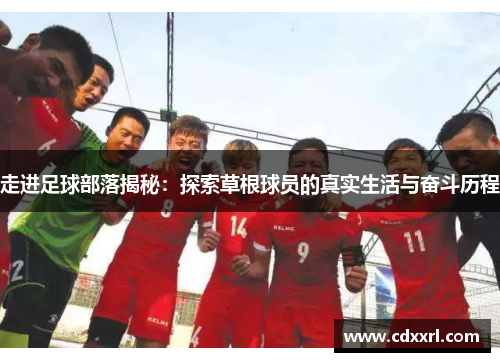走进足球部落揭秘:探索草根球员的真实生活与奋斗历程 走进足球部落揭秘:探索草根球员的真实生活与奋斗历程